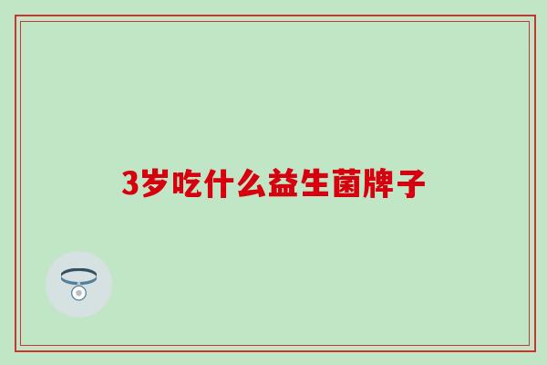 3岁吃什么益生菌牌子