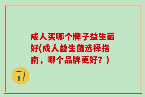 成人买哪个牌子益生菌好(成人益生菌选择指南，哪个品牌更好？)
