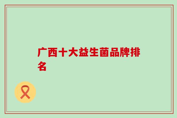 广西十大益生菌品牌排名