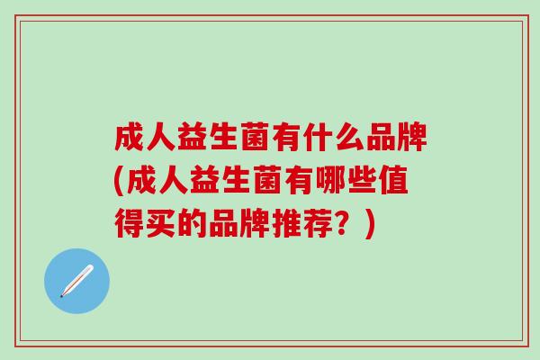 成人益生菌有什么品牌(成人益生菌有哪些值得买的品牌推荐？)