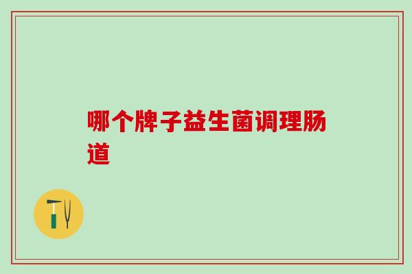 哪个牌子益生菌调理肠道