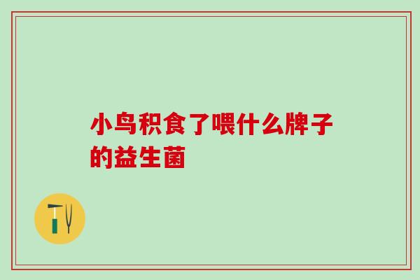 小鸟积食了喂什么牌子的益生菌