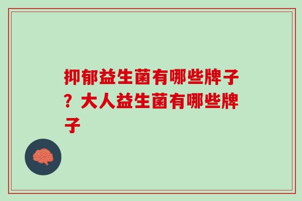 抑郁益生菌有哪些牌子？大人益生菌有哪些牌子