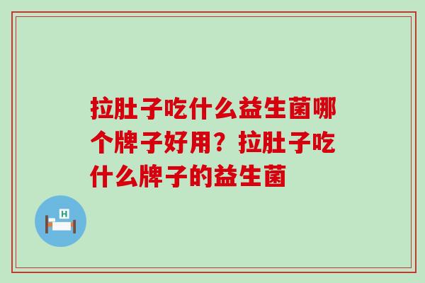 拉肚子吃什么益生菌哪个牌子好用？拉肚子吃什么牌子的益生菌