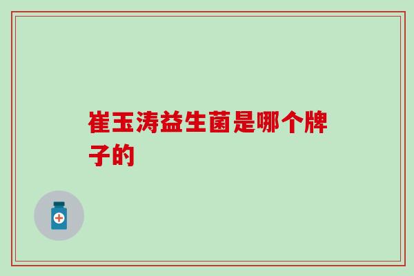 崔玉涛益生菌是哪个牌子的