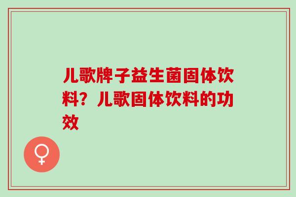 儿歌牌子益生菌固体饮料？儿歌固体饮料的功效