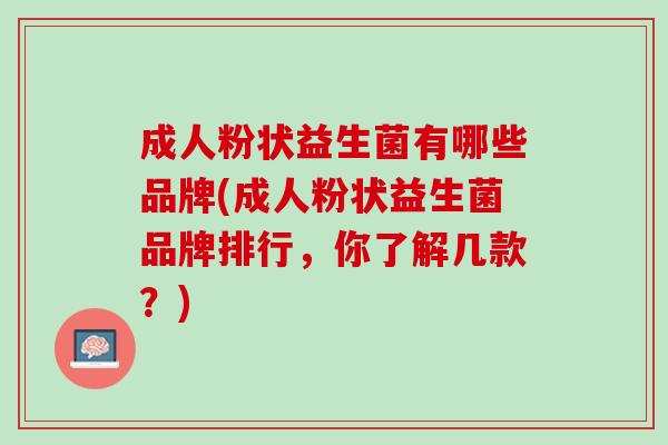 成人粉状益生菌有哪些品牌(成人粉状益生菌品牌排行，你了解几款？)