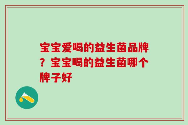 宝宝爱喝的益生菌品牌？宝宝喝的益生菌哪个牌子好
