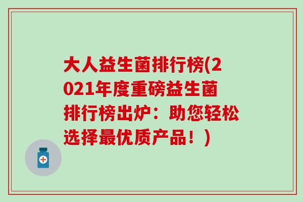 大人益生菌排行榜(2021年度重磅益生菌排行榜出炉：助您轻松选择最优质产品！)