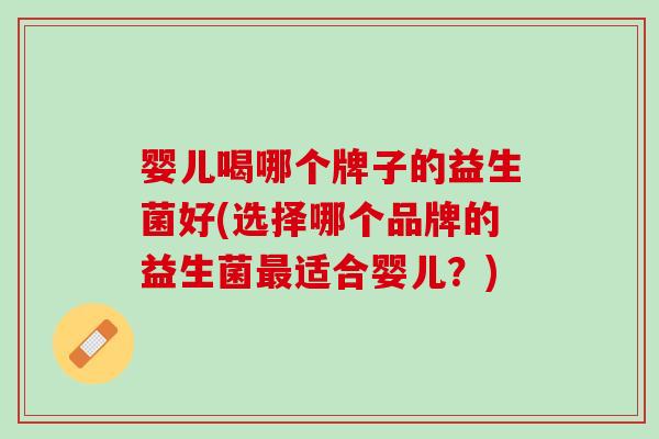 婴儿喝哪个牌子的益生菌好(选择哪个品牌的益生菌最适合婴儿？)