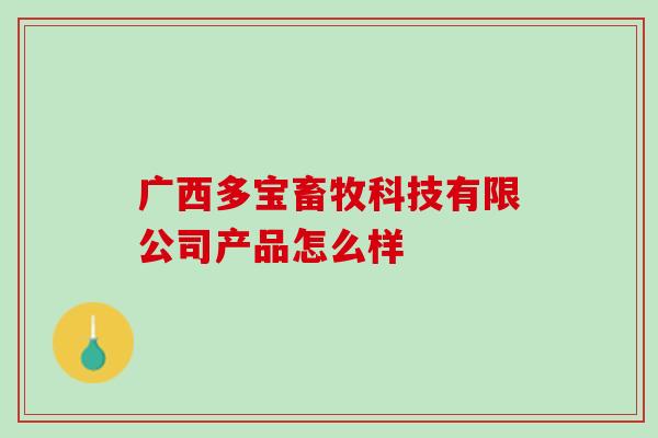 广西多宝畜牧科技有限公司产品怎么样