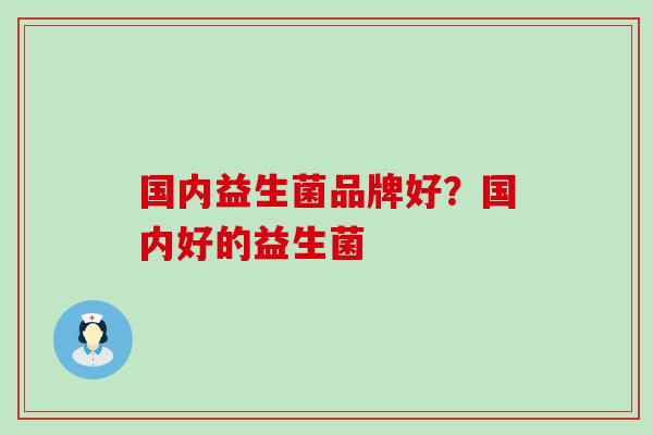 国内益生菌品牌好？国内好的益生菌