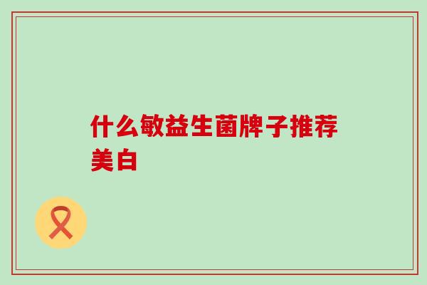 什么敏益生菌牌子推荐美白