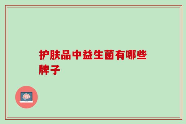 护肤品中益生菌有哪些牌子