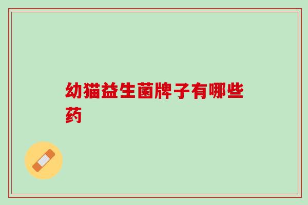 幼猫益生菌牌子有哪些药