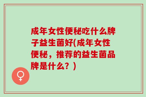 成年女性便秘吃什么牌子益生菌好(成年女性便秘，推荐的益生菌品牌是什么？)