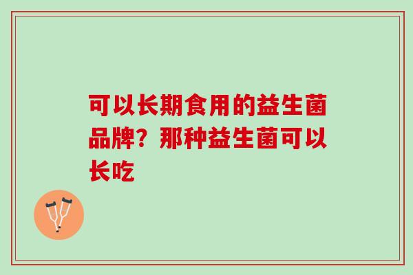 可以长期食用的益生菌品牌？那种益生菌可以长吃