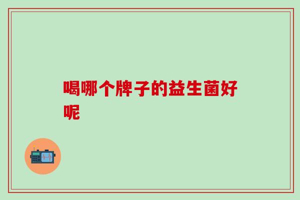 喝哪个牌子的益生菌好呢