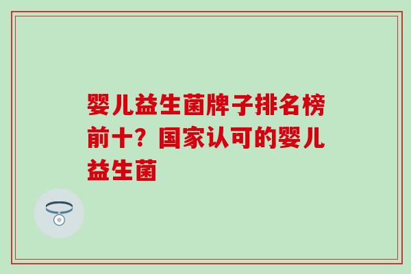 婴儿益生菌牌子排名榜前十？国家认可的婴儿益生菌