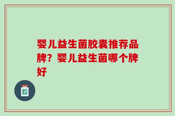 婴儿益生菌胶囊推荐品牌？婴儿益生菌哪个牌好