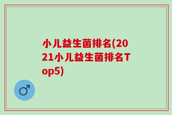 小儿益生菌排名(2021小儿益生菌排名Top5)