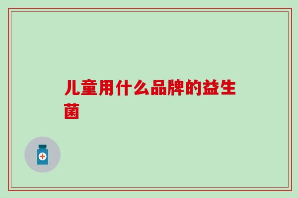 儿童用什么品牌的益生菌