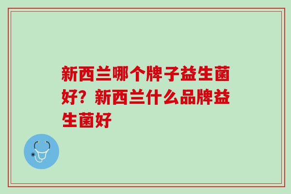 新西兰哪个牌子益生菌好？新西兰什么品牌益生菌好