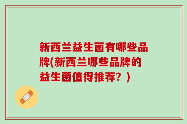 新西兰益生菌有哪些品牌(新西兰哪些品牌的益生菌值得推荐？)