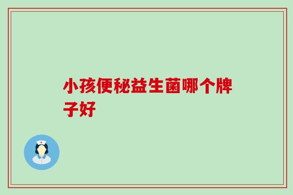 小孩便秘益生菌哪个牌子好