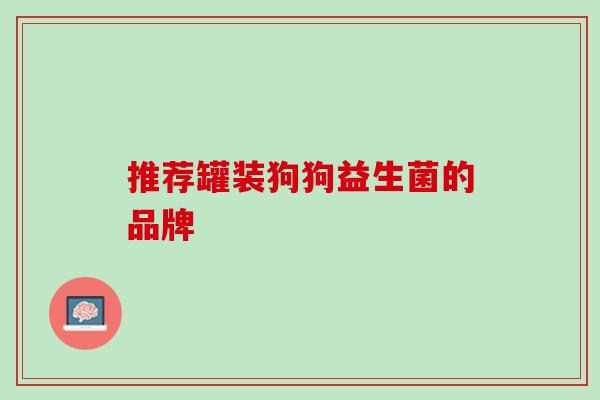 推荐罐装狗狗益生菌的品牌