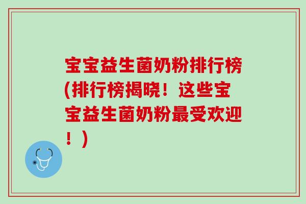 宝宝益生菌奶粉排行榜(排行榜揭晓！这些宝宝益生菌奶粉最受欢迎！)