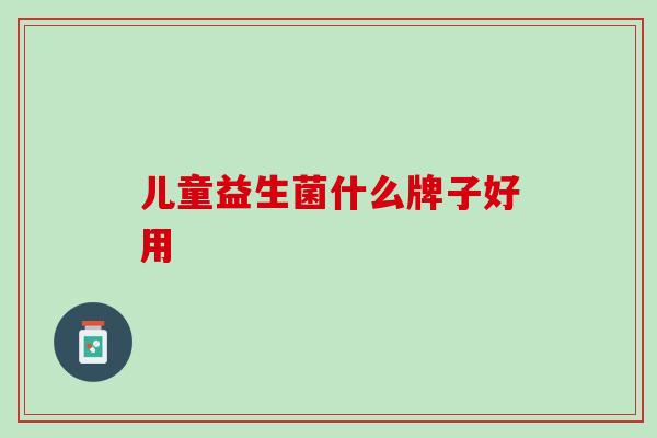 儿童益生菌什么牌子好用
