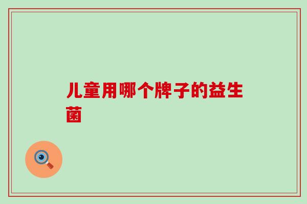 儿童用哪个牌子的益生菌