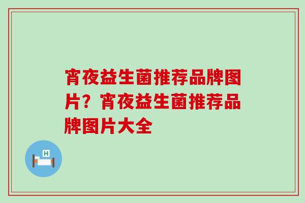 宵夜益生菌推荐品牌图片？宵夜益生菌推荐品牌图片大全