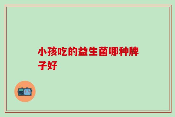 小孩吃的益生菌哪种牌子好