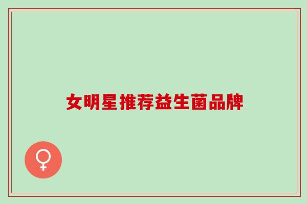 女明星推荐益生菌品牌