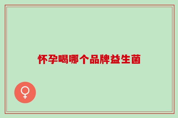 怀孕喝哪个品牌益生菌