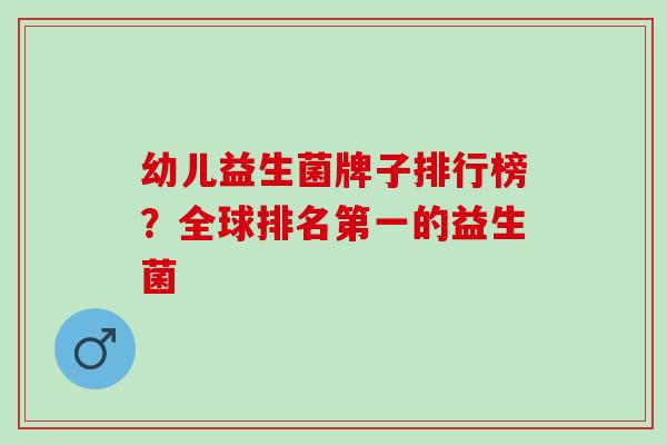 幼儿益生菌牌子排行榜？全球排名第一的益生菌