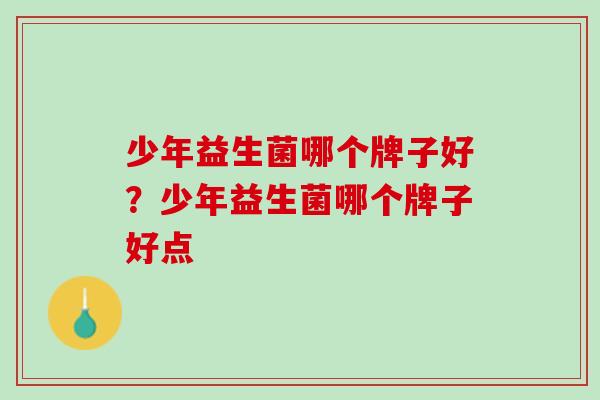 少年益生菌哪个牌子好？少年益生菌哪个牌子好点