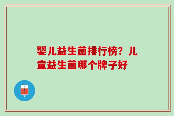 婴儿益生菌排行榜？儿童益生菌哪个牌子好