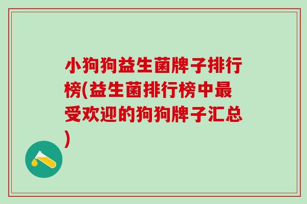 小狗狗益生菌牌子排行榜(益生菌排行榜中受欢迎的狗狗牌子汇总)