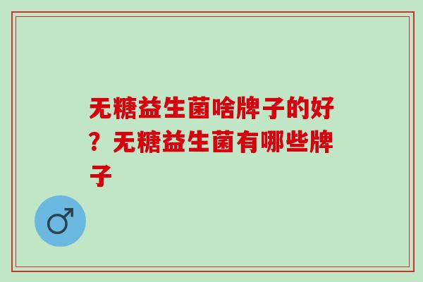 无糖益生菌啥牌子的好？无糖益生菌有哪些牌子