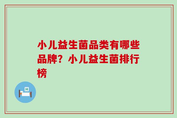 小儿益生菌品类有哪些品牌？小儿益生菌排行榜
