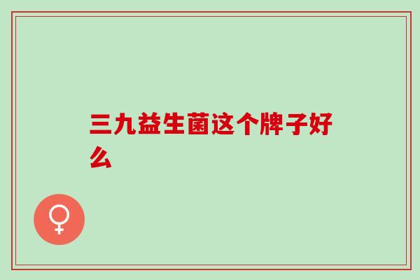 三九益生菌这个牌子好么
