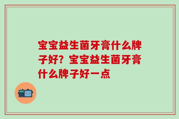 宝宝益生菌牙膏什么牌子好？宝宝益生菌牙膏什么牌子好一点