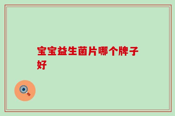 宝宝益生菌片哪个牌子好 宝宝益生菌片哪个牌子好