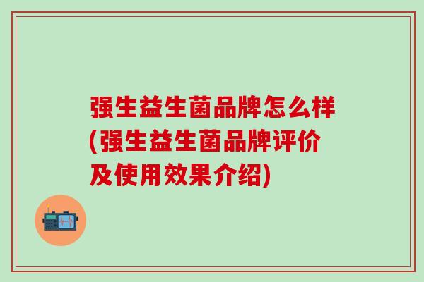 强生益生菌品牌怎么样(强生益生菌品牌评价及使用效果介绍)