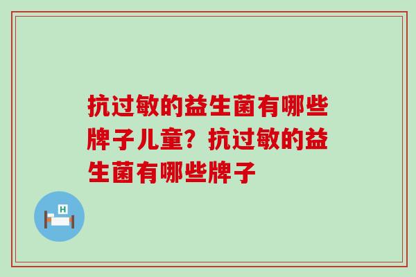 抗过敏的益生菌有哪些牌子儿童？抗过敏的益生菌有哪些牌子
