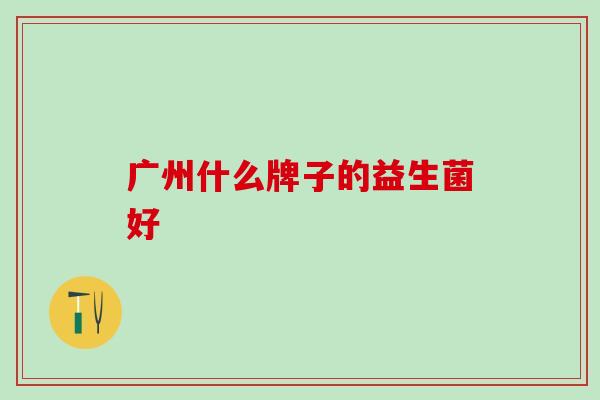 广州什么牌子的益生菌好