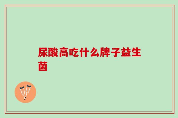 尿酸高吃什么牌子益生菌